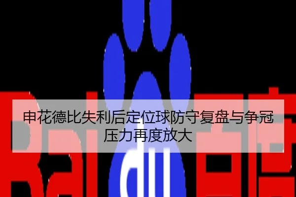 申花德比失利后定位球防守复盘与争冠压力再度放大